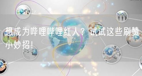 想成为哔哩哔哩红人?试试这些刷赞小妙招!