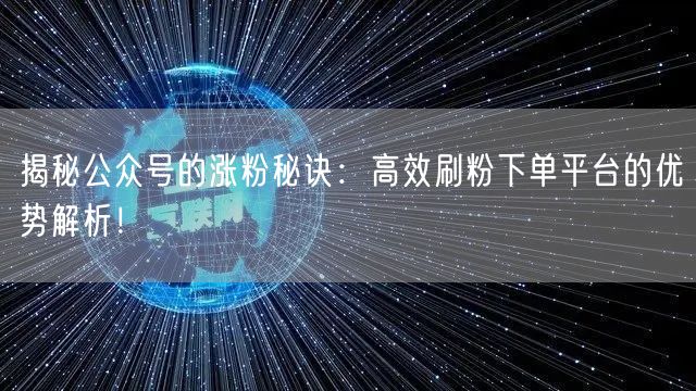 揭秘公众号的涨粉秘诀：高效刷粉下单平台的优势解析！