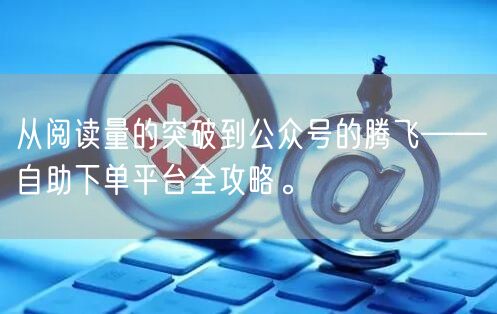 从阅读量的突破到公众号的腾飞——自助下单平台全攻略。