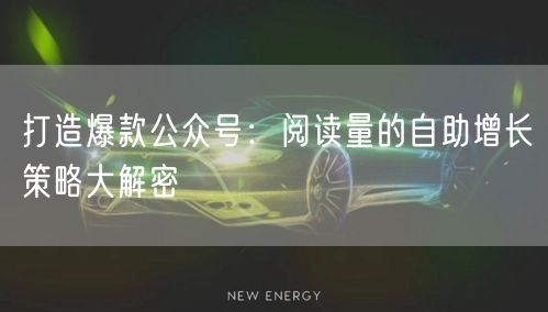 打造爆款公众号：阅读量的自助增长策略大解密