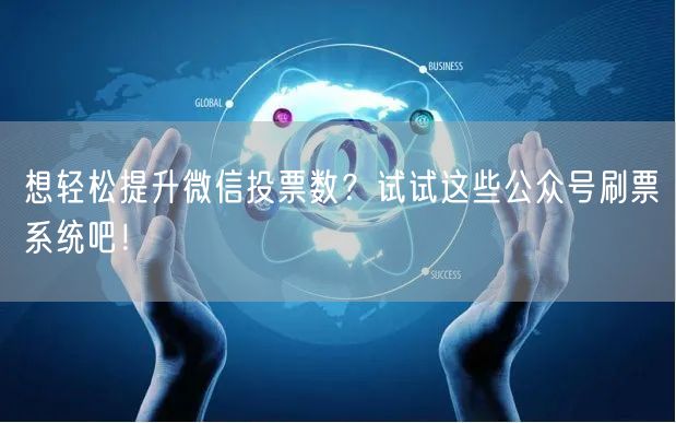 想轻松提升微信投票数？试试这些公众号刷票系统吧！