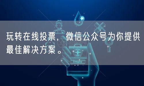 玩转在线投票，微信公众号为你提供最佳解决方案。