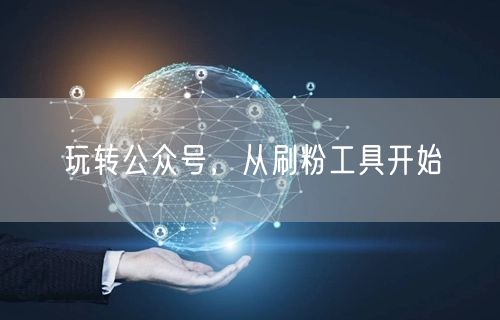 玩转公众号，从刷粉工具开始