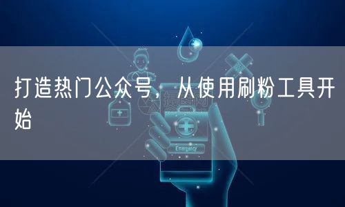 打造热门公众号，从使用刷粉工具开始