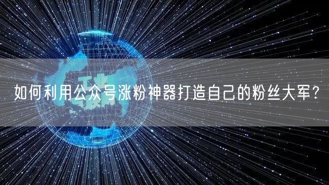 如何利用公众号涨粉神器打造自己的粉丝大军？