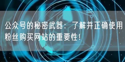 公众号的秘密武器：了解并正确使用粉丝购买网站的重要性！