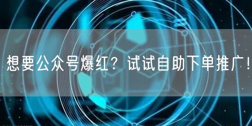 想要公众号爆红？试试自助下单推广！