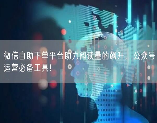 微信自助下单平台助力阅读量的飙升，公众号运营必备工具！
