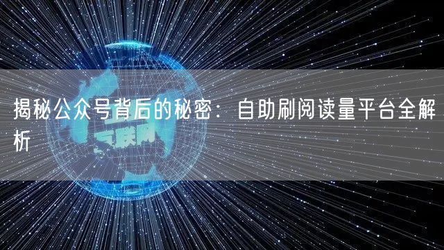 揭秘公众号背后的秘密：自助刷阅读量平台全解析