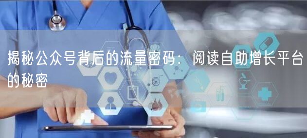 揭秘公众号背后的流量密码：阅读自助增长平台的秘密