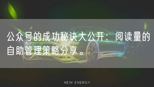 公众号的成功秘诀大公开：阅读量的自助管理策略分享。