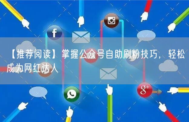 【推荐阅读】掌握公众号自助刷粉技巧，轻松成为网红达人