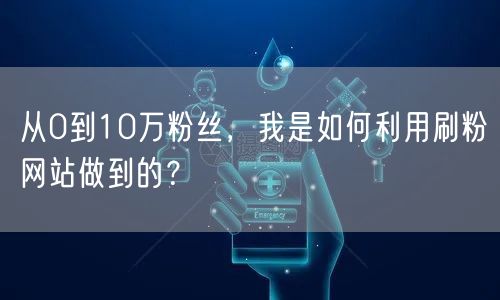 从0到10万粉丝，我是如何利用刷粉网站做到的？