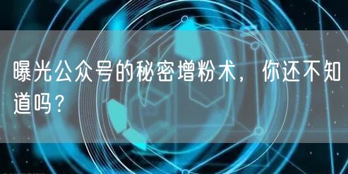 曝光公众号的秘密增粉术，你还不知道吗？