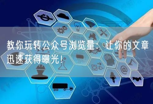 教你玩转公众号浏览量：让你的文章迅速获得曝光！