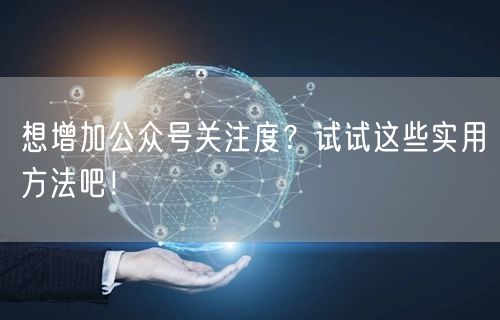 想增加公众号关注度？试试这些实用方法吧！