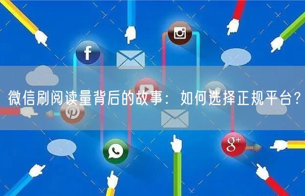 微信刷阅读量背后的故事：如何选择正规平台？