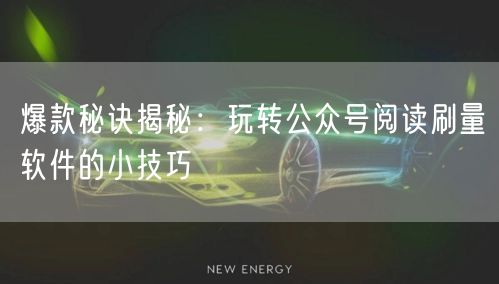 爆款秘诀揭秘：玩转公众号阅读刷量软件的小技巧