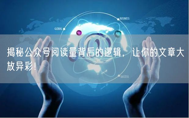 揭秘公众号阅读量背后的逻辑，让你的文章大放异彩！