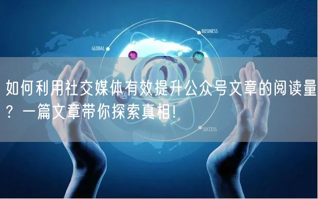 如何利用社交媒体有效提升公众号文章的阅读量？一篇文章带你探索真相！