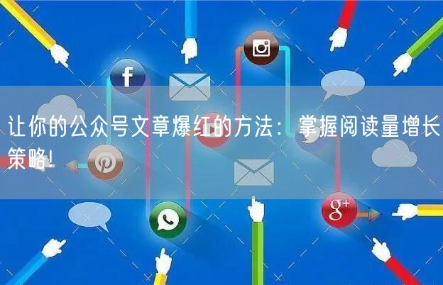 让你的公众号文章爆红的方法：掌握阅读量增长策略!