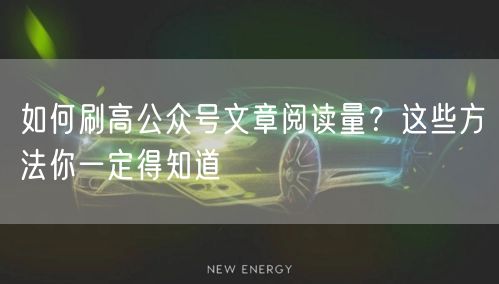 如何刷高公众号文章阅读量？这些方法你一定得知道
