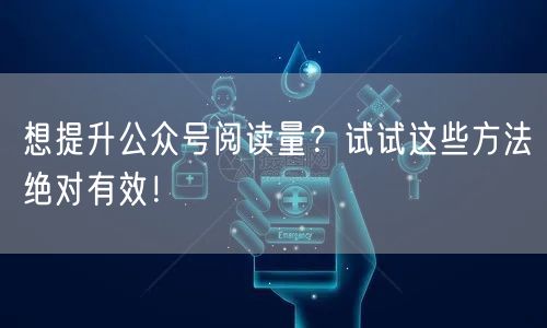 想提升公众号阅读量？试试这些方法绝对有效！