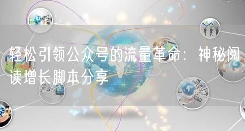 轻松引领公众号的流量革命：神秘阅读增长脚本分享