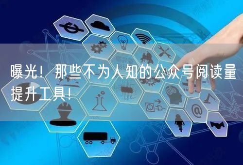 曝光！那些不为人知的公众号阅读量提升工具！