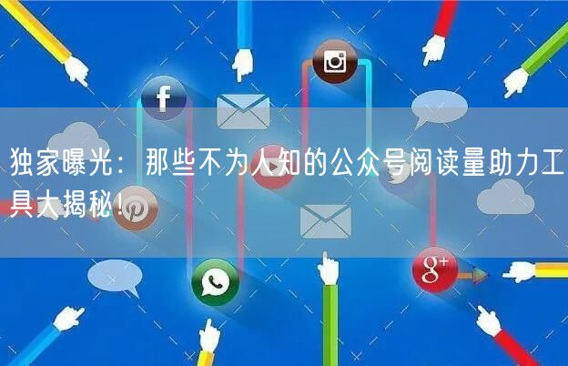 独家曝光：那些不为人知的公众号阅读量助力工具大揭秘！