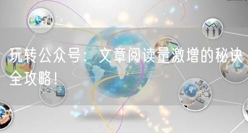 玩转公众号：文章阅读量激增的秘诀全攻略！