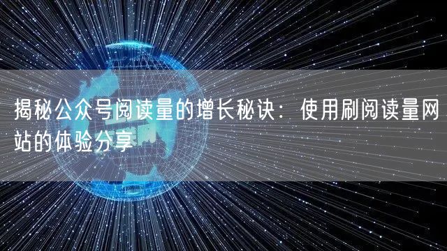 揭秘公众号阅读量的增长秘诀：使用刷阅读量网站的体验分享