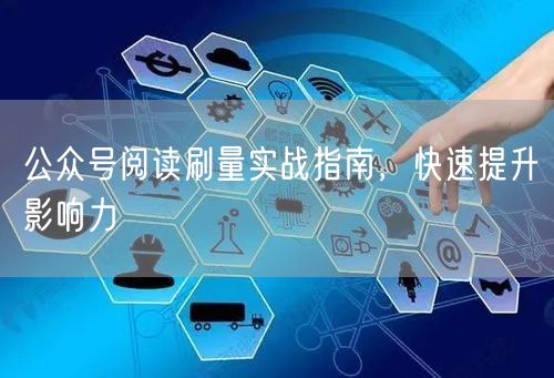 公众号阅读刷量实战指南，快速提升影响力