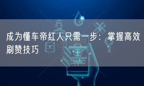 成为懂车帝红人只需一步：掌握高效刷赞技巧