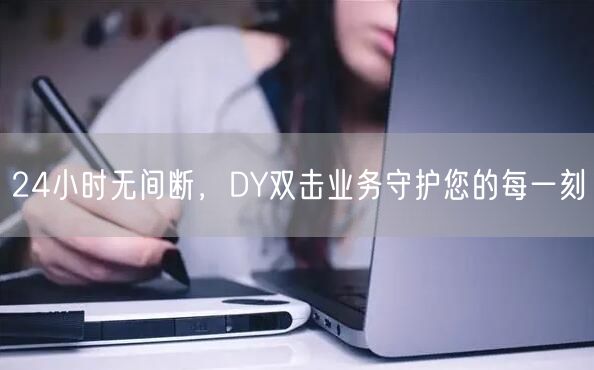 24小时无间断，DY双击业务守护您的每一刻
