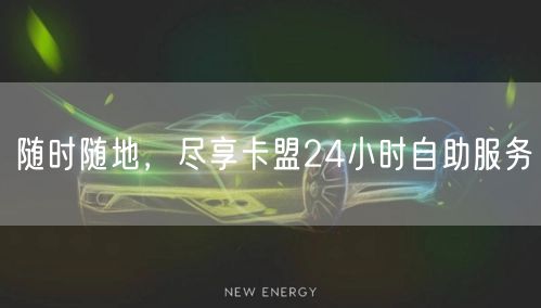 随时随地，尽享卡盟24小时自助服务