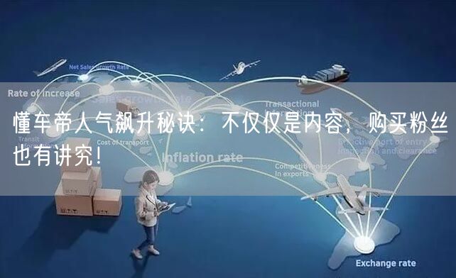 懂车帝人气飙升秘诀：不仅仅是内容，购买粉丝也有讲究！