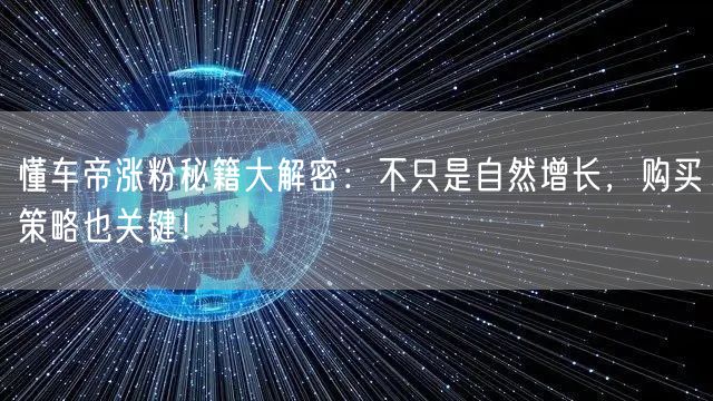 懂车帝涨粉秘籍大解密：不只是自然增长，购买策略也关键！