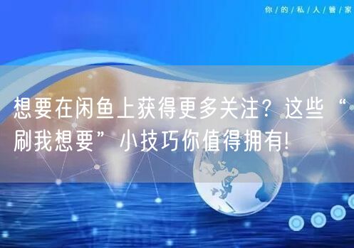 想要在闲鱼上获得更多关注？这些“刷我想要”小技巧你值得拥有!