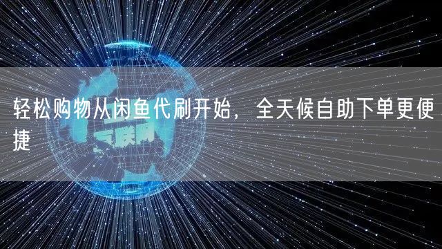 轻松购物从闲鱼代刷开始，全天候自助下单更便捷
