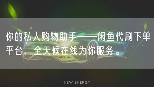 你的私人购物助手——闲鱼代刷下单平台，全天候在线为你服务。