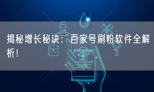 揭秘增长秘诀：百家号刷粉软件全解析！