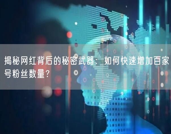 揭秘网红背后的秘密武器：如何快速增加百家号粉丝数量？