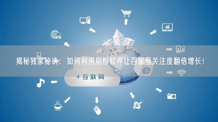 揭秘独家秘诀：如何利用刷粉软件让百家号关注度翻倍增长！
