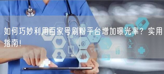 如何巧妙利用百家号刷粉平台增加曝光率？实用指南！