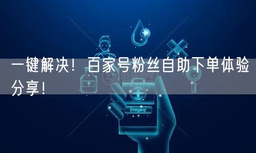 一键解决！百家号粉丝自助下单体验分享！