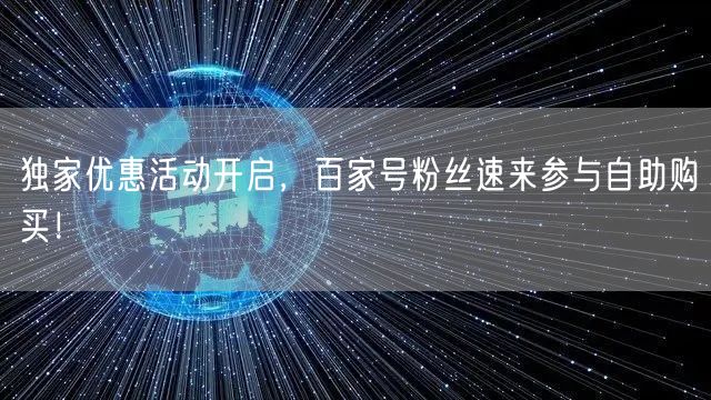 独家优惠活动开启，百家号粉丝速来参与自助购买！