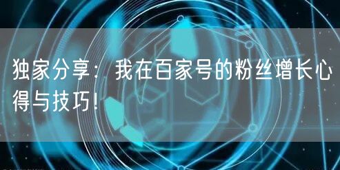 独家分享：我在百家号的粉丝增长心得与技巧！