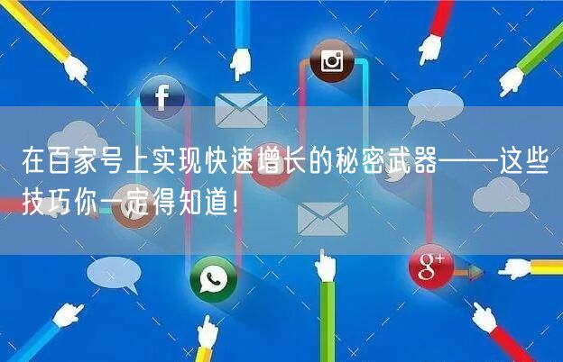 在百家号上实现快速增长的秘密武器——这些技巧你一定得知道！