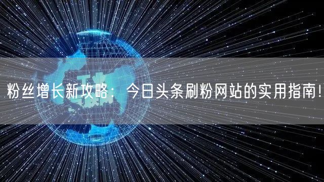 粉丝增长新攻略：今日头条刷粉网站的实用指南！